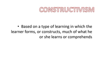 • Based on a type of learning in which the
learner forms, or constructs, much of what he
or she learns or comprehends
 
