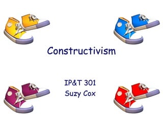 Constructivism
IP&T 301
Suzy Cox
 