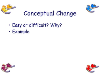 Conceptual Change
• Easy or difficult? Why?
• Example
 