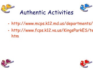 Authentic Activities
• http://www.mcps.k12.md.us/departments/e
• http://www.fcps.k12.va.us/KingsParkES/te
htm
 