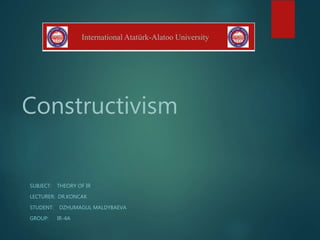 Constructivism
SUBJECT: THEORY OF IR
LECTURER: DR.KONCAK
STUDENT: DZHUMAGUL MALDYBAEVA
GROUP: IR-4A
International Atatürk-Alatoo University
 
