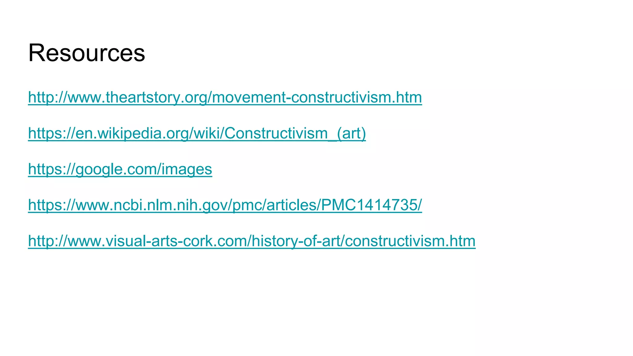Resources
http://www.theartstory.org/movement-constructivism.htm
https://en.wikipedia.org/wiki/Constructivism_(art)
https://google.com/images
https://www.ncbi.nlm.nih.gov/pmc/articles/PMC1414735/
http://www.visual-arts-cork.com/history-of-art/constructivism.htm
 