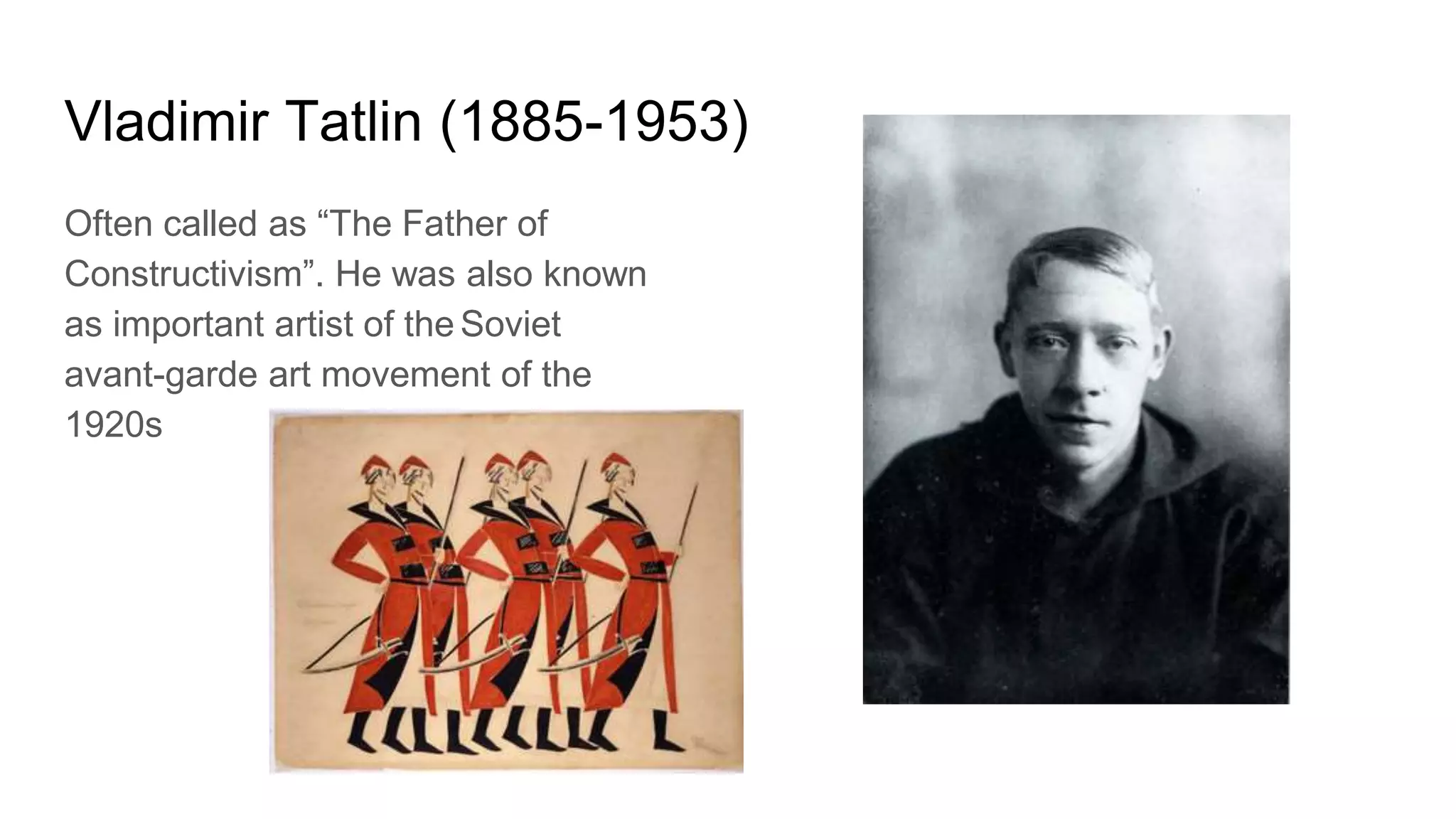 Vladimir Tatlin (1885-1953)
Often called as “The Father of
Constructivism”. He was also known
as important artist of the Soviet
avant-garde art movement of the
1920s
 
