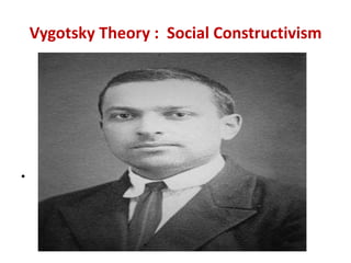 Vygotsky Theory : Social Constructivism
•
 