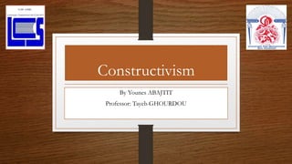 Constructivism
By Younes ABAJTIT
Professor: Tayeb GHOURDOU
 