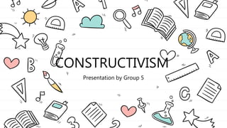 CONSTRUCTIVISM
Presentation by Group 5
 