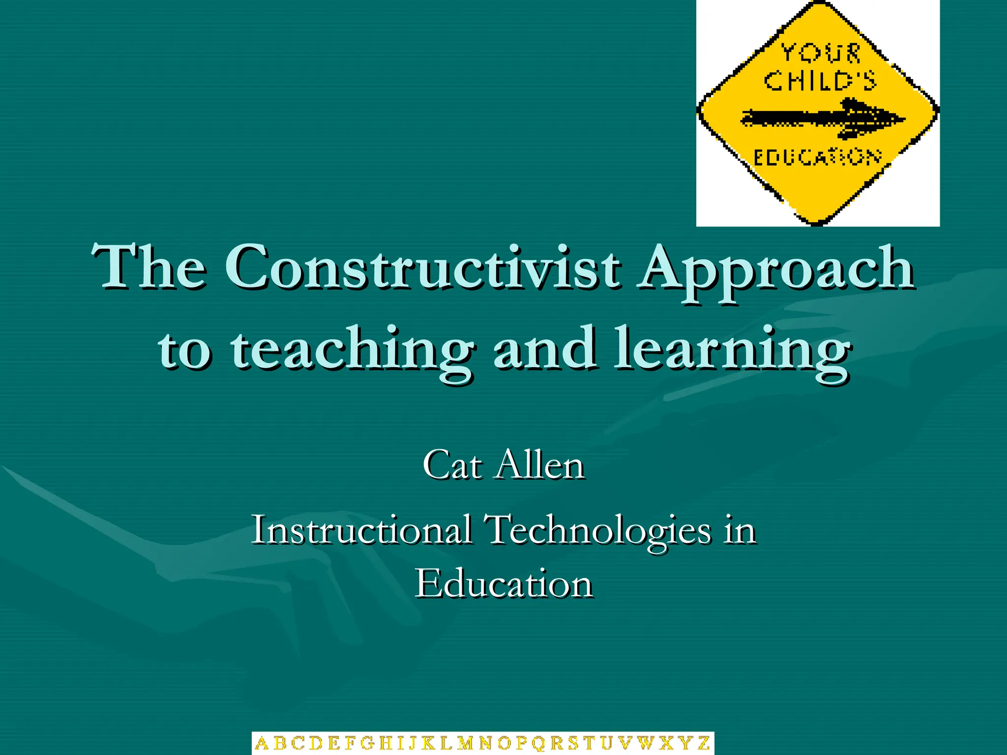 The Constructivist Approach
The Constructivist Approach
to teaching and learning
to teaching and learning
Cat Allen
Cat Allen
Instructional Technologies in
Instructional Technologies in
Education
Education
 