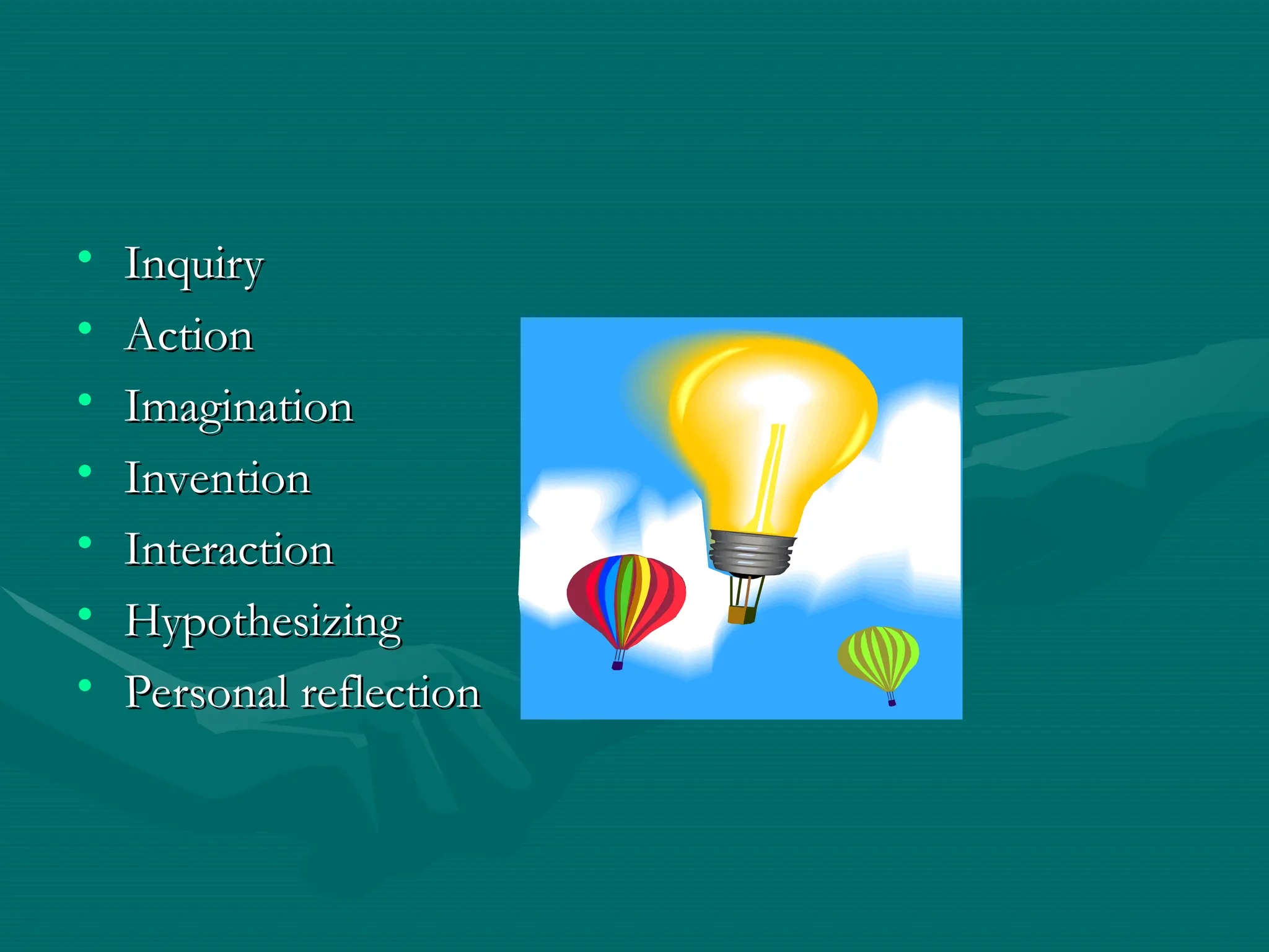 • Inquiry
Inquiry
• Action
Action
• Imagination
Imagination
• Invention
Invention
• Interaction
Interaction
• Hypothesizing
Hypothesizing
• Personal reflection
Personal reflection
 