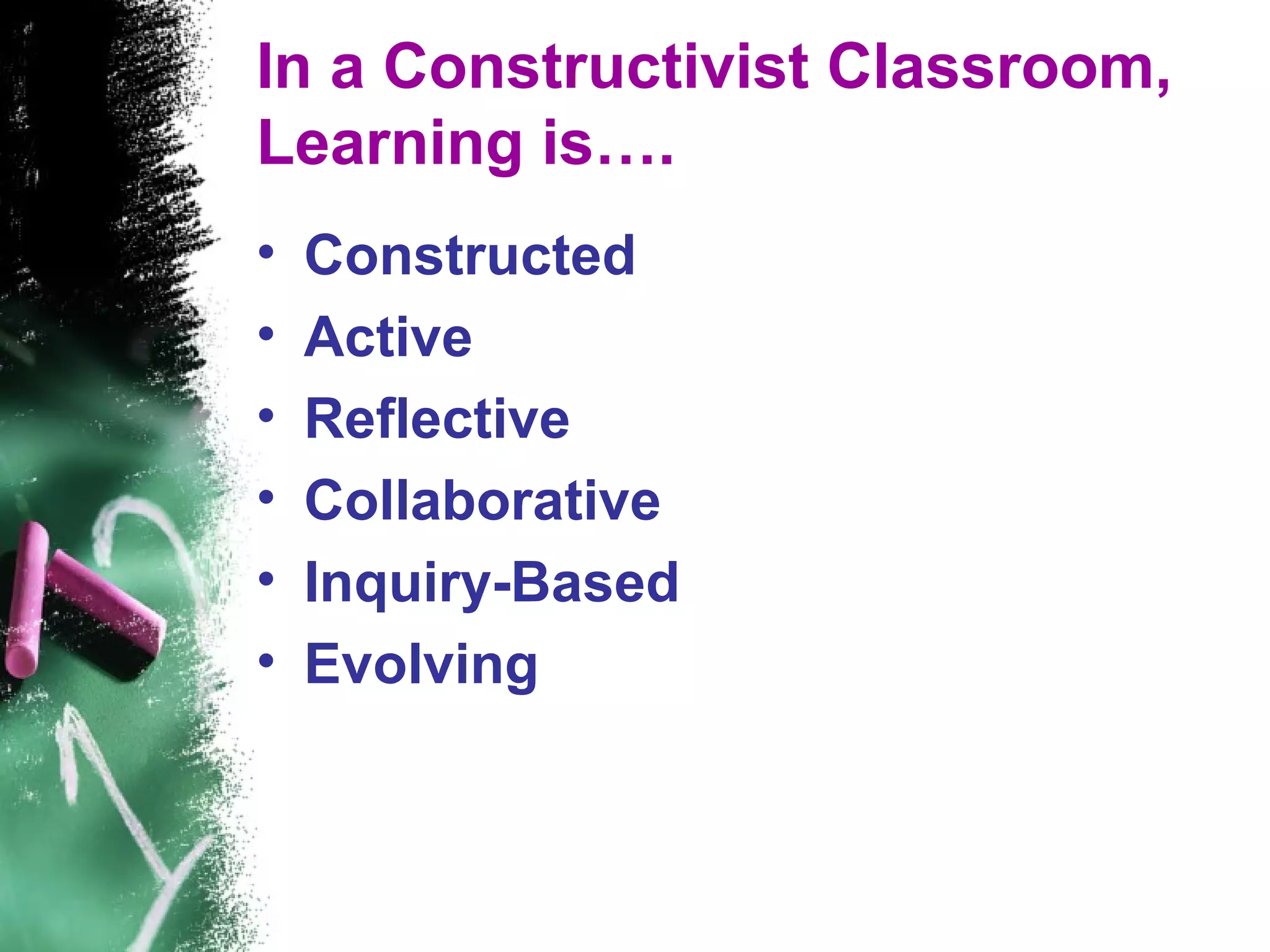 In a Constructivist Classroom,
Learning is&hellip;.
&bull; Constructed
&bull; Active
&bull; Reflective
&bull; Collaborative
&bull; Inquiry-Based
&bull; Evolving
 