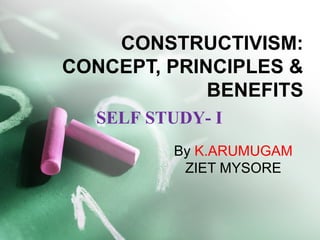CONSTRUCTIVISM:
CONCEPT, PRINCIPLES &
BENEFITS
By K.ARUMUGAM
ZIET MYSORE
SELF STUDY- I
 
