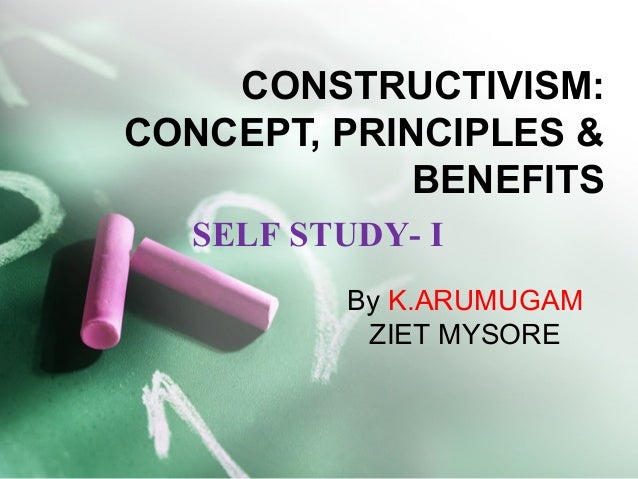 CONSTRUCTIVISM:
CONCEPT, PRINCIPLES &
BENEFITS
By K.ARUMUGAM
ZIET MYSORE
SELF STUDY- I
 