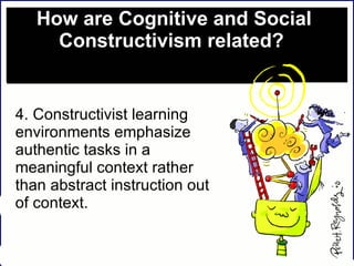How are Cognitive and Social Constructivism related?  4. Constructivist learning environments emphasize authentic tasks in a meaningful context rather than abstract instruction out of context.  
