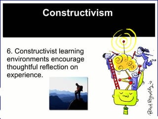 Constructivism 6. Constructivist learning environments encourage thoughtful reflection on experience.  