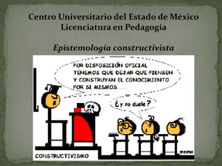 Centro Universitario del Estado de México Licenciatura en Pedagogía Epistemología constructivista 