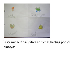 Discriminación auditiva en fichas hechas por los
niños/as.
 
