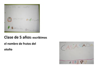 Clase de 5 años: escribimos
el nombre de frutos del
otoño
 