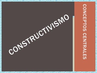 CONCEPTOS CENTRALES CONSTRUCTIVISMO 