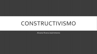 CONSTRUCTIVISMO
Alvarez Rivera José Antonio
 