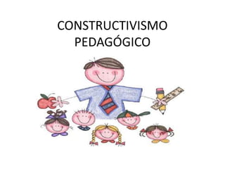 CONSTRUCTIVISMO
PEDAGÓGICO
 