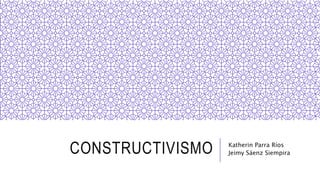 CONSTRUCTIVISMO Katherin Parra Ríos
Jeimy Sáenz Siempira
 