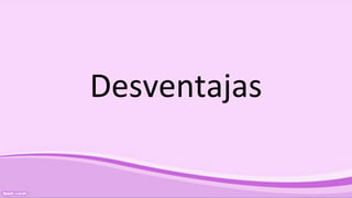 Desventajas
 