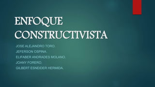 ENFOQUE
CONSTRUCTIVISTA
JOSE ALEJANDRO TORO.
JEFERSON OSPINA.
ELIFABER ANDRADES MOLANO.
JOANY FORERO.
GILBERT ESNEIDER HERMIDA.
 