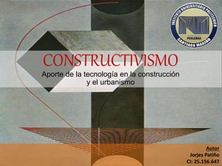 CONSTRUCTIVISMO
Aporte de la tecnología en la construcción
y el urbanismo
Autor
Jorjes Patiño
CI: 25.156.647
 