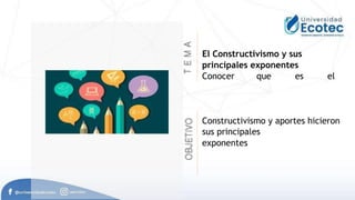 El Constructivismo y sus
principales exponentes
Conocer que es el
Constructivismo y aportes hicieron
sus principales
exponentes
 