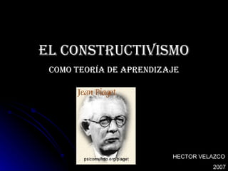 EL Constructivismo COMO TEORÍA DE APRENDIZAJE HECTOR VELAZCO 2007 