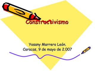 Constructivismo  Yosany Marrero León. Caracas, 9 de mayo de 2.007 