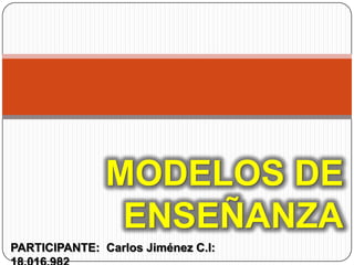 MODELOS DE
ENSEÑANZA
PARTICIPANTE: Carlos Jiménez C.I:

 