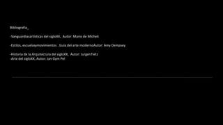 Bibliografia_-Vanguardiasartísticas del sigloXX,  Autor: Mario de Micheli-Estilos, escuelasymovimientos . Guía del arte modernoAutor: Amy Dempsey-Historia de la Arquitectura del sigloXX,  Autor: JurgenTietz-Arte del sigloXX, Autor: Jan Gym Pel