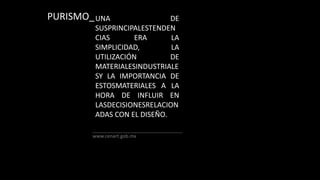 PURISMO_Una de susprincipalestendencias era la simplicidad, la utilización de materialesindustrialesy la importancia de estosmateriales a la hora de influir en lasdecisionesrelacionadas con el diseño.www.cenart.gob.mx