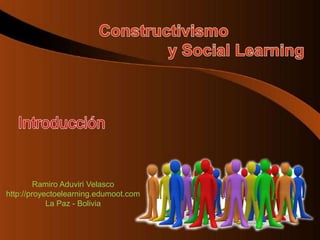Constructivismo  y Social Learning Introducción Ramiro AduviriVelasco http://proyectoelearning.edumoot.com La Paz - Bolivia 