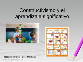 Constructivismo y el aprendizaje significativo Jacqueline Sarahi   Solís Mendoza 