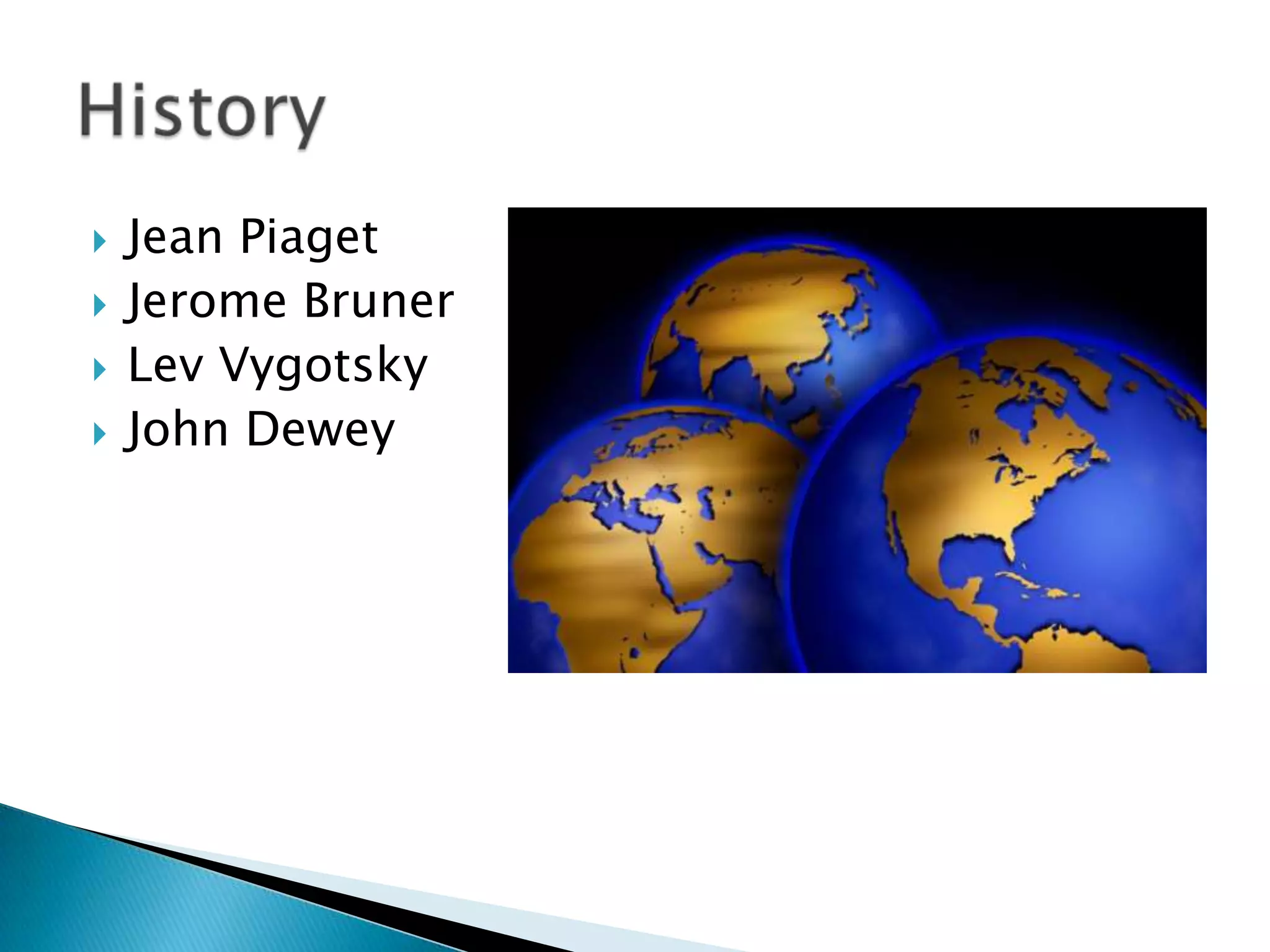    Jean Piaget
   Jerome Bruner
   Lev Vygotsky
   John Dewey
 