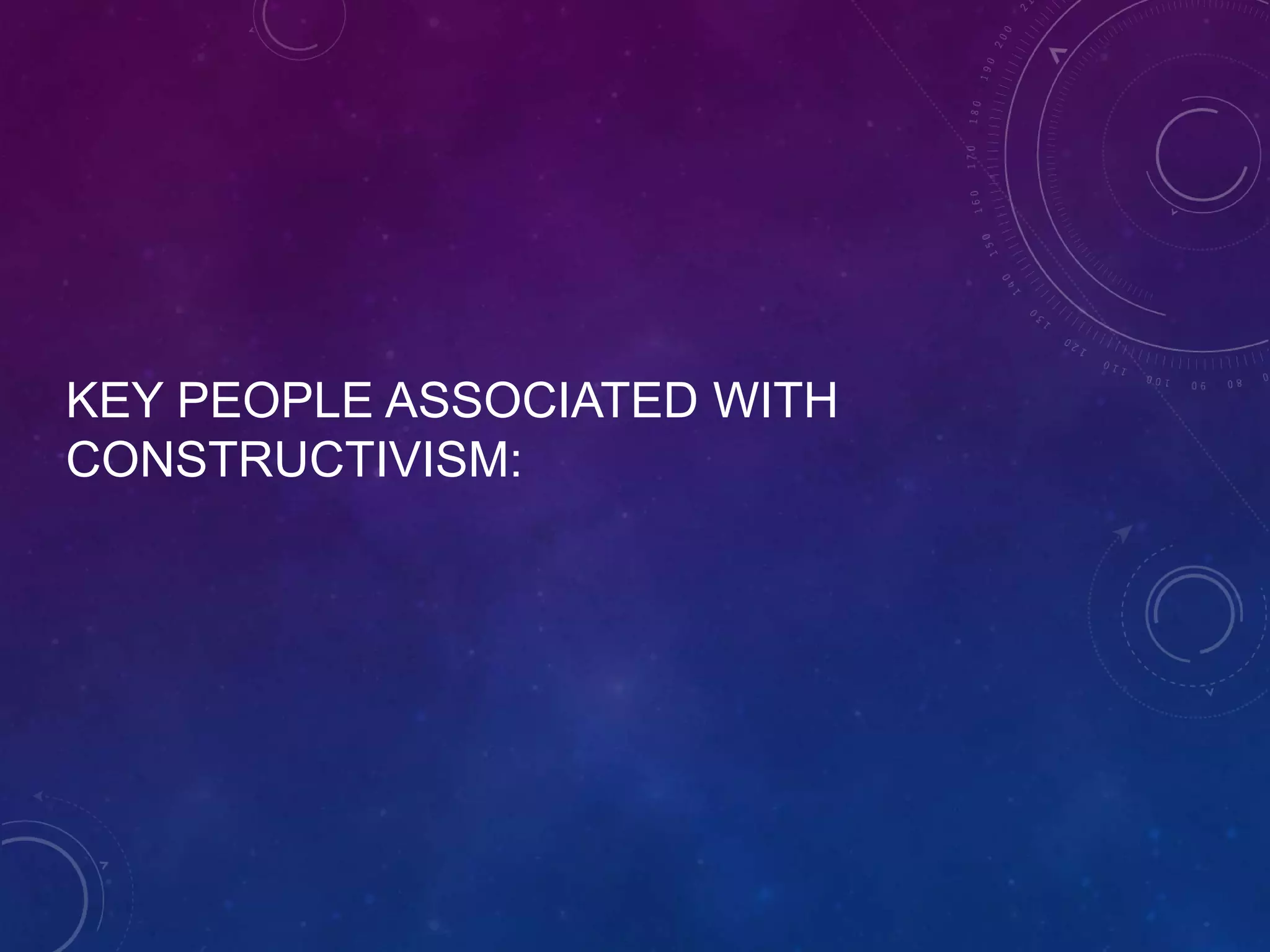 KEY PEOPLE ASSOCIATED WITH
CONSTRUCTIVISM:

 