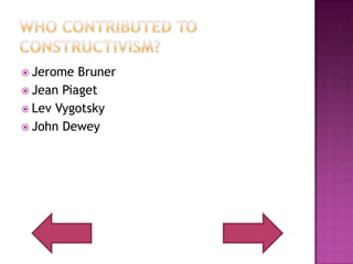 Who Contributed to Constructivism?Jerome BrunerJean PiagetLev VygotskyJohn Dewey