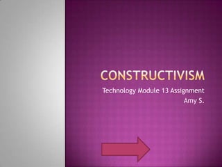 Constructivism Technology Module 13 Assignment Amy S. 
