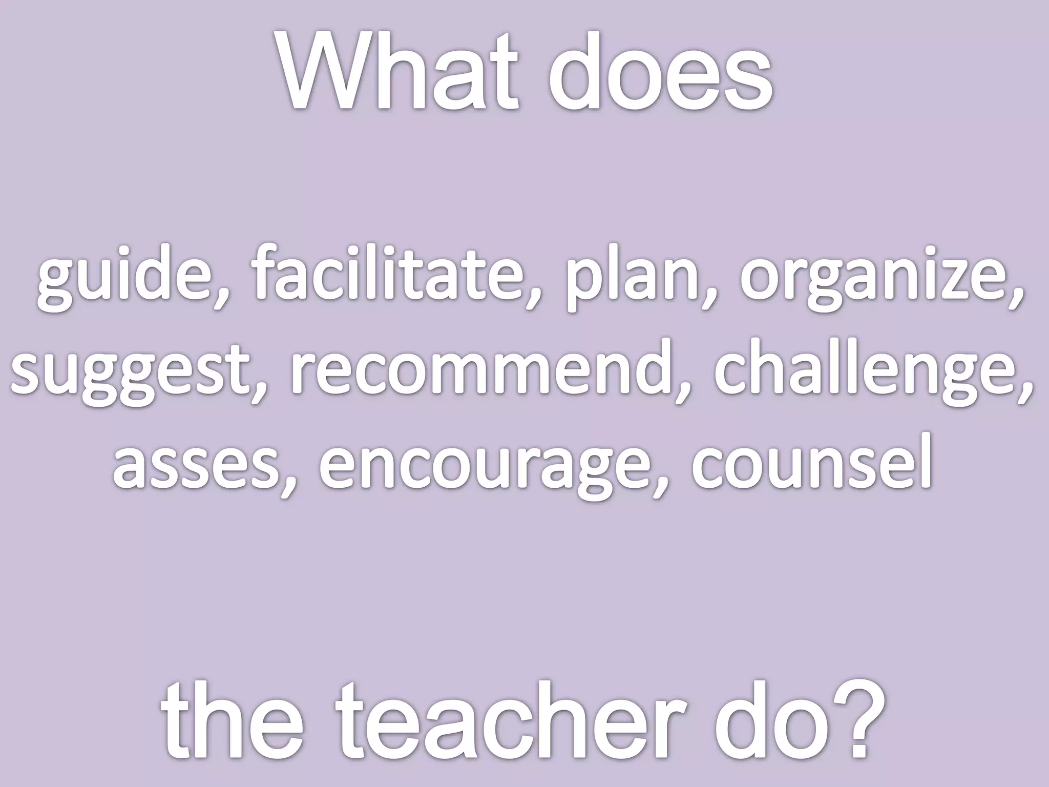What doesguide, facilitate, plan, organize,suggest, recommend, challenge, asses, encourage, counsel the teacher do?
