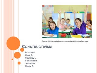 Source: http://www.thelearningcommunity.us/about-us/faqs.aspx


CONSTRUCTIVISM
 Brittany P.
 Clare D.
 Courtney L.
 Samantha R.
 Jessica O.
 Nicole S.
 