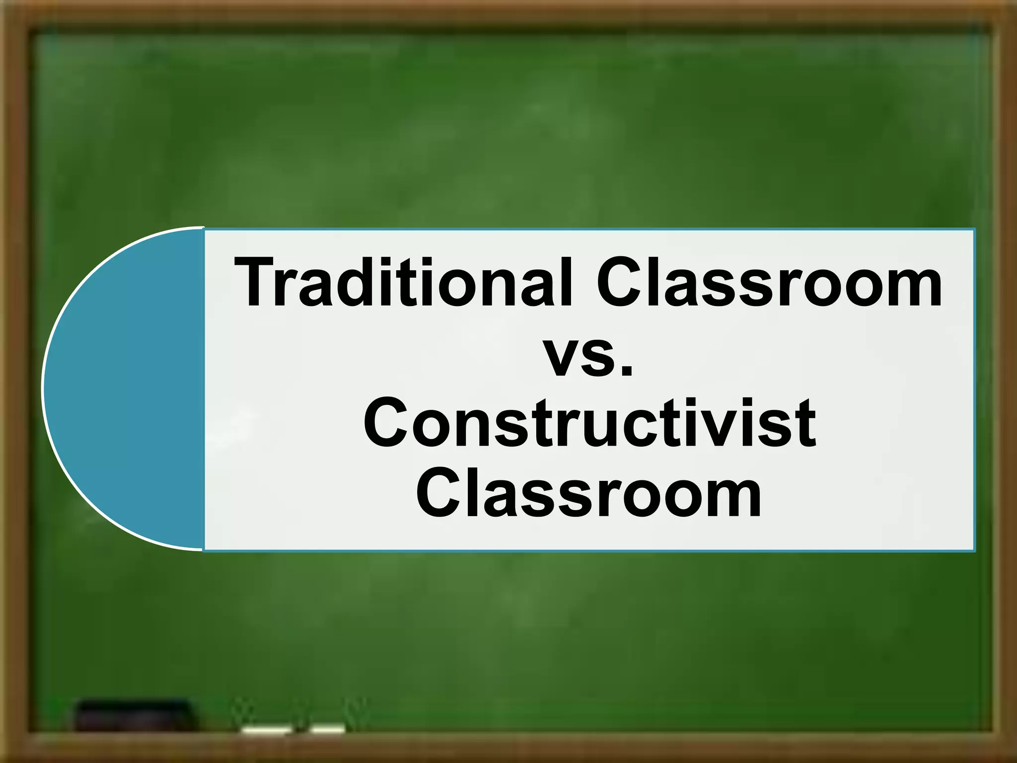 Traditional Classroom
vs.
Constructivist
Classroom
 