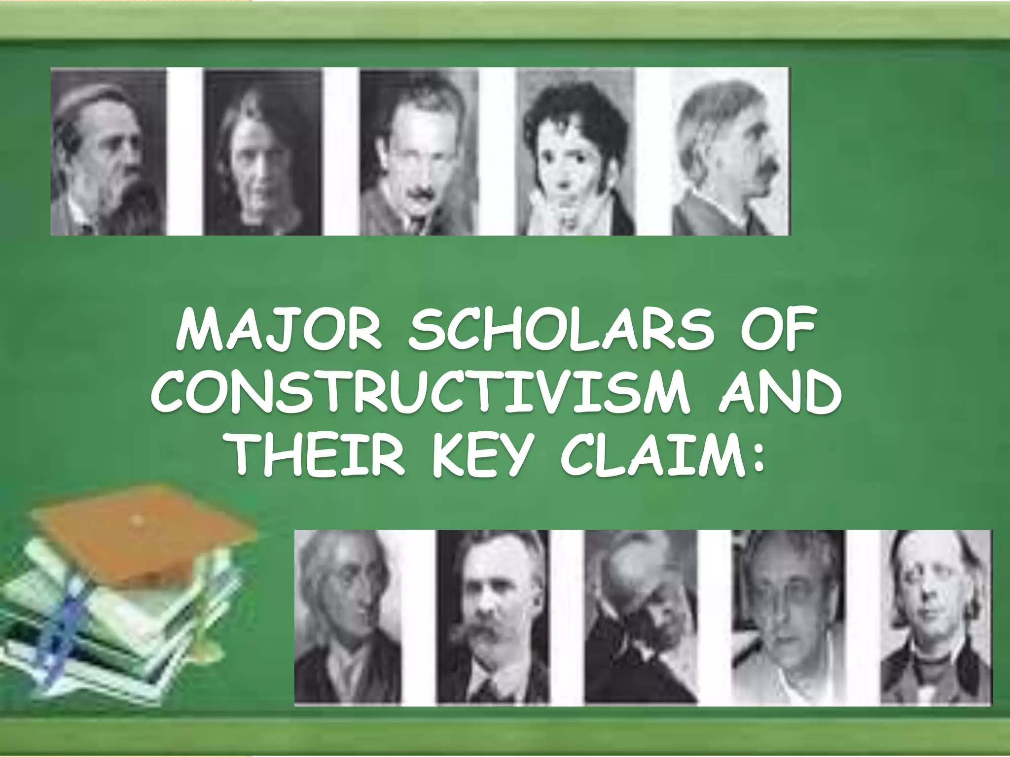 MAJOR SCHOLARS OF
CONSTRUCTIVISM AND
THEIR KEY CLAIM:
 