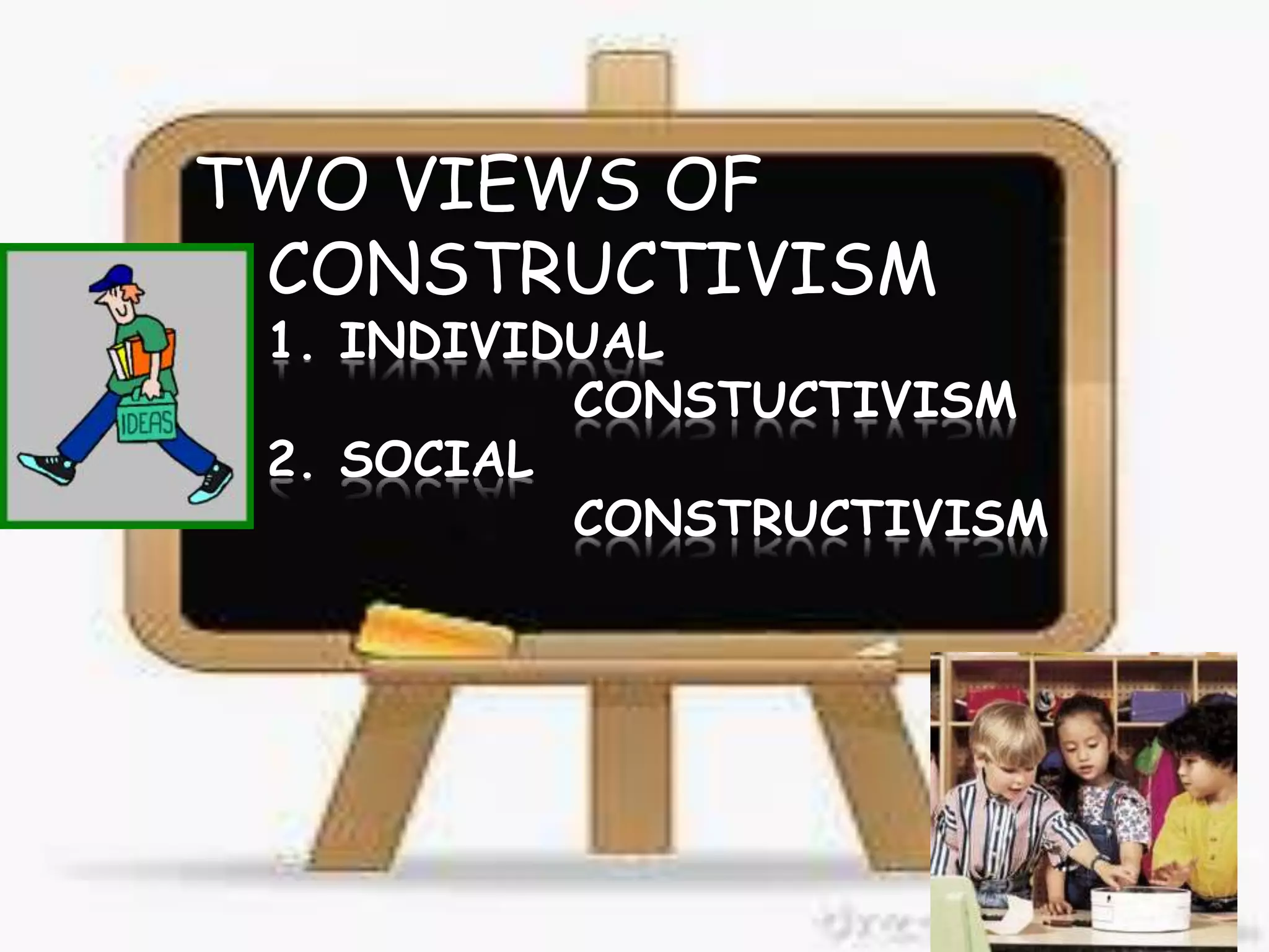 TWO VIEWS OF
CONSTRUCTIVISM
 