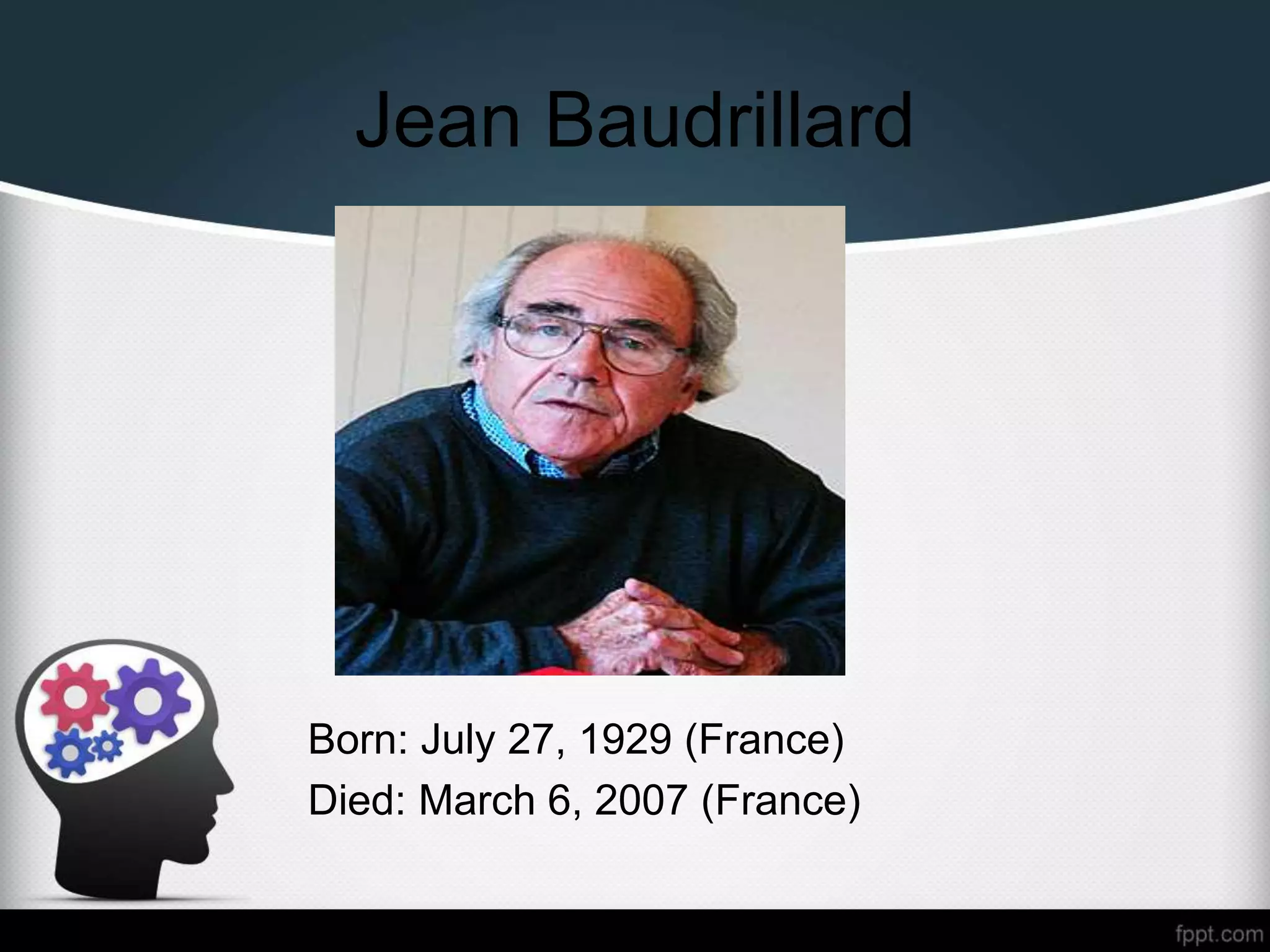 Jean Baudrillard
Born: July 27, 1929 (France)
Died: March 6, 2007 (France)
 