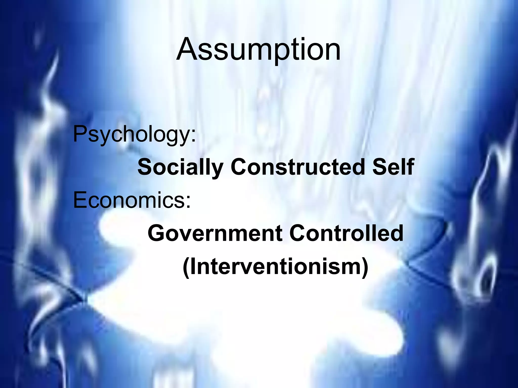 Assumption
Psychology:
Socially Constructed Self
Economics:
Government Controlled
(Interventionism)
 
