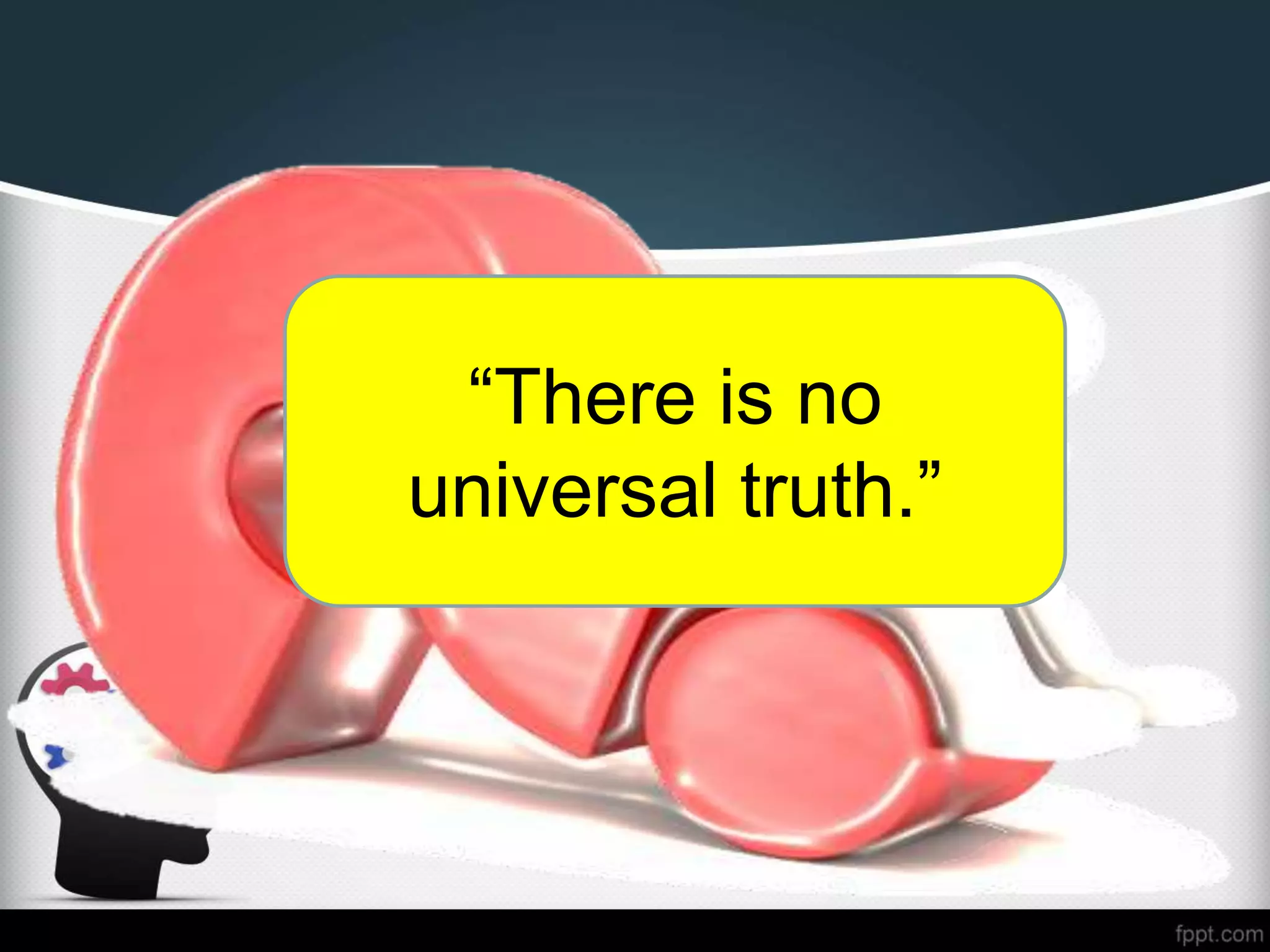 “There is no
universal truth.”
 
