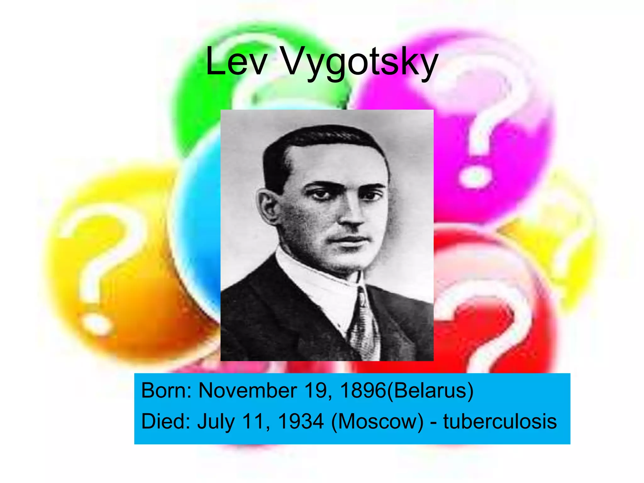 Lev Vygotsky
Born: November 19, 1896(Belarus)
Died: July 11, 1934 (Moscow) - tuberculosis
 