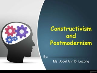 Constructivism
and
Postmodernism
By:
Ms. Jocel Ann D. Luzong
 