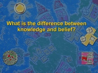 What is the difference between knowledge and belief? 